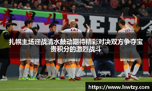 扎幌主场迎战清水鼓动期待精彩对决双方争夺宝贵积分的激烈战斗
