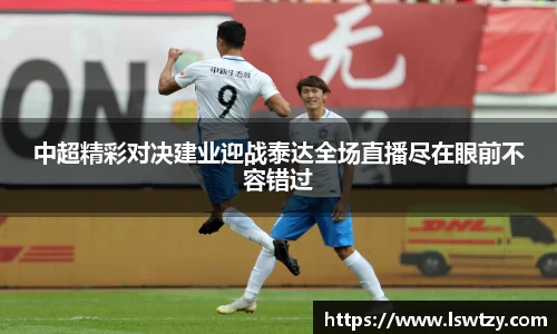 中超精彩对决建业迎战泰达全场直播尽在眼前不容错过