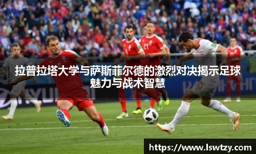拉普拉塔大学与萨斯菲尔德的激烈对决揭示足球魅力与战术智慧