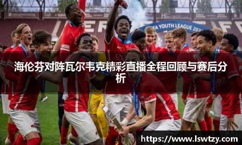 海伦芬对阵瓦尔韦克精彩直播全程回顾与赛后分析